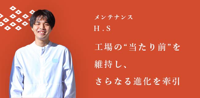 メンテナンス H.S [工場の“当たり前”を維持し、さらなる進化を牽引]