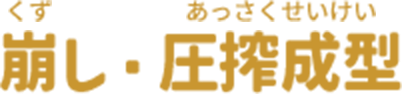 崩し・圧搾成形（くずし・あっさくせいけい）
