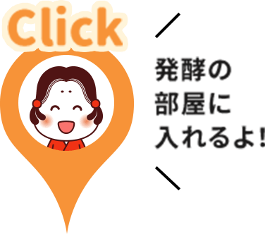 発酵の部屋に入れるよ！