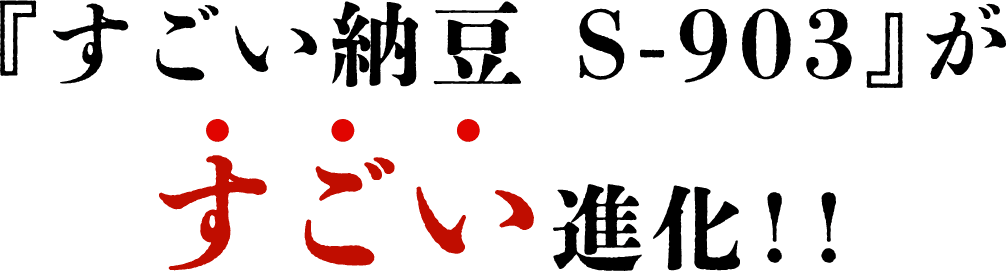 『すごい納豆 S-903』がすごい進化！！