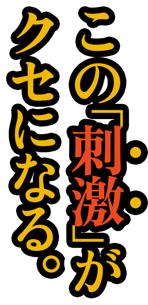 この「刺激」がクセになる。