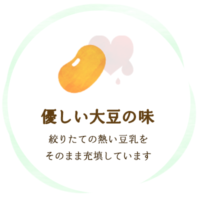 優しい大豆の味　絞りたての熱い豆乳をそのまま充填しています