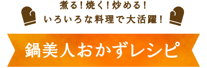 煮る！焼く！炒める！いろいろな料理で大活躍！鍋美人おかずレシピ