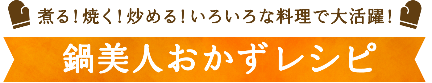 煮る！焼く！炒める！いろいろな料理で大活躍！鍋美人おかずレシピ