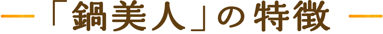 「鍋美人」の特徴
