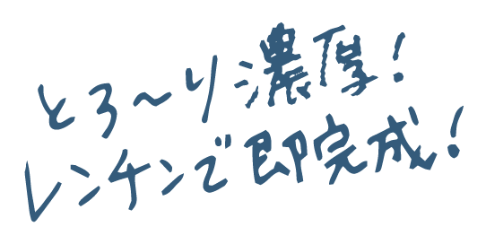 とろ〜り濃厚！レンチンで即完成！