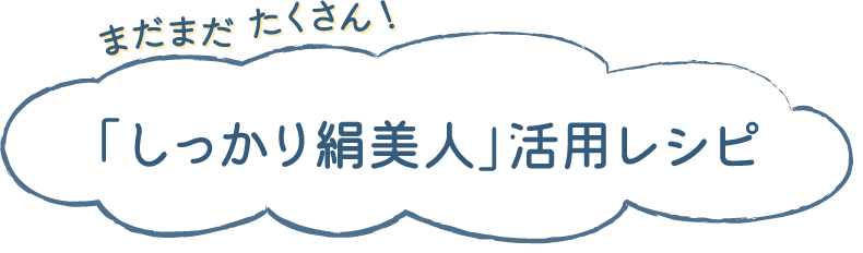 まだまだたくさん！「しっかり絹美人」活用レシピ