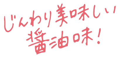 じんわり美味しい醤油味！