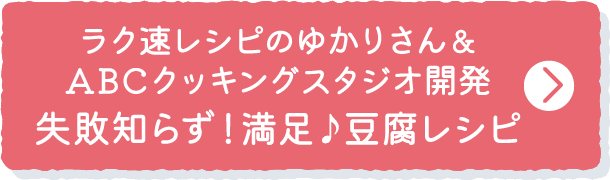 ラク速レシピのゆかりさん＆ABCクッキングスタジオ開発 失敗知らず！満足♪豆腐レシピ
