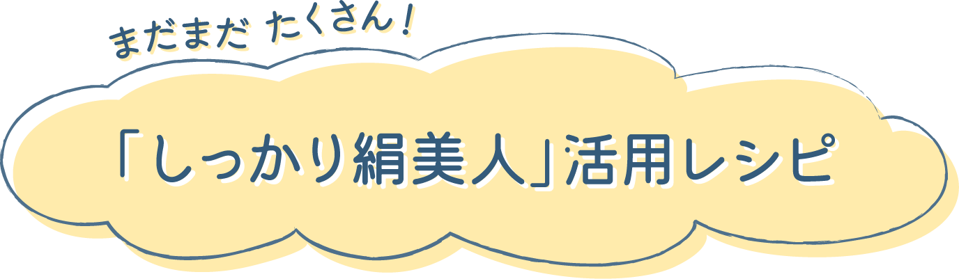 まだまだたくさん！「しっかり絹美人」活用レシピ