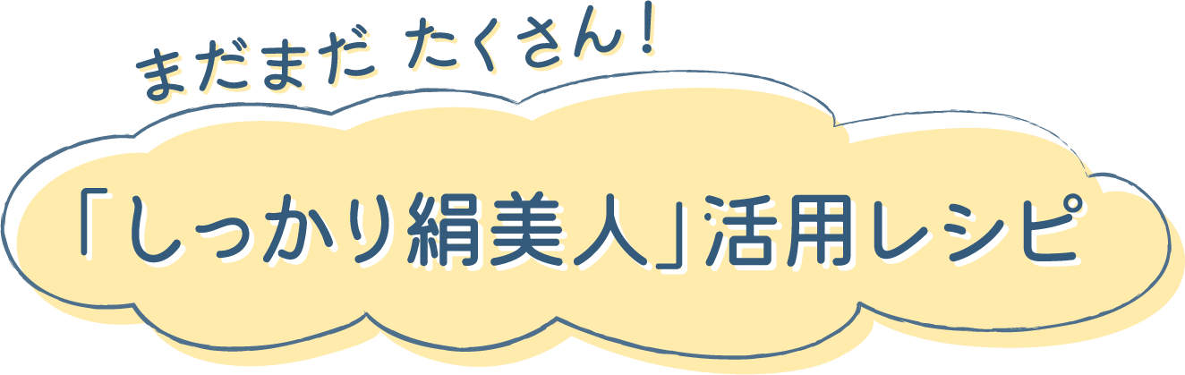 まだまだたくさん！「しっかり絹美人」活用レシピ
