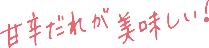 甘辛だれが美味しい！
