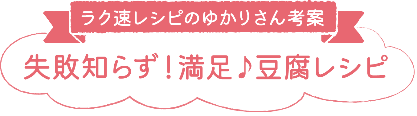 ラク速レシピのゆかりさん考案 失敗知らず！満足♪豆腐レシピ