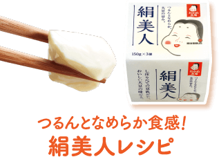 つるんとなめらか食感! 絹美人レシピ