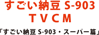 すごい納豆 S-903 TVCM